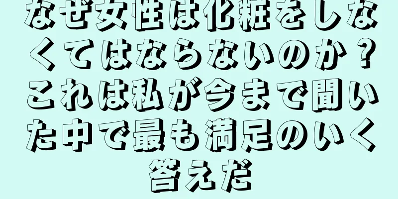 なぜ女性は化粧をしなくてはならないのか？これは私が今まで聞いた中で最も満足のいく答えだ