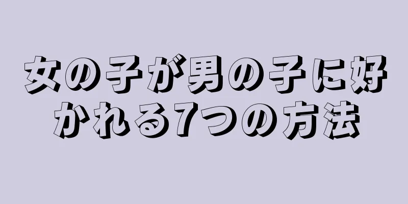 女の子が男の子に好かれる7つの方法