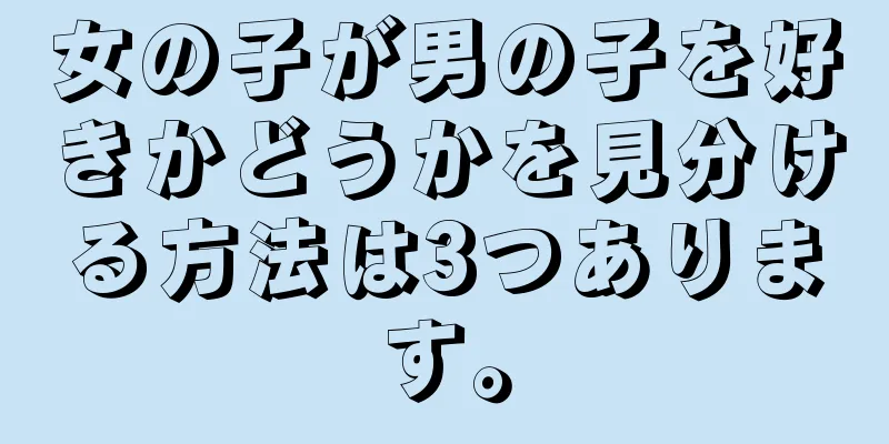 女の子が男の子を好きかどうかを見分ける方法は3つあります。