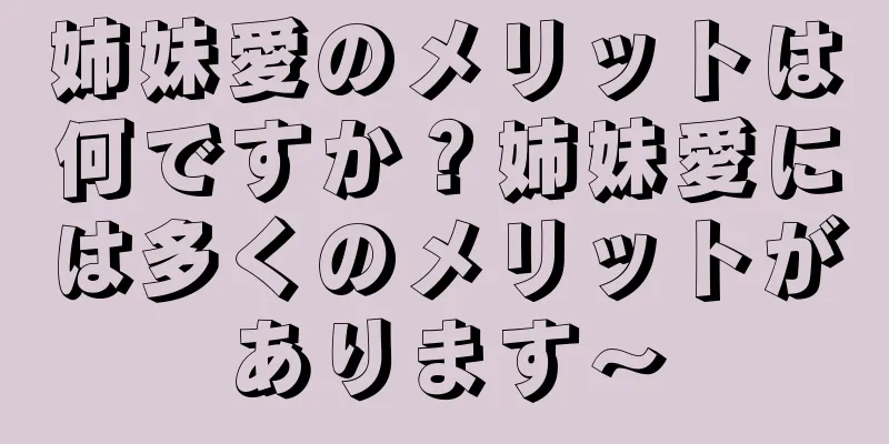 姉妹愛のメリットは何ですか？姉妹愛には多くのメリットがあります〜