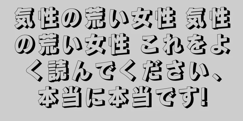 気性の荒い女性 気性の荒い女性 これをよく読んでください、本当に本当です!