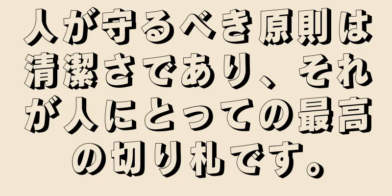 人が守るべき原則は清潔さであり、それが人にとっての最高の切り札です。
