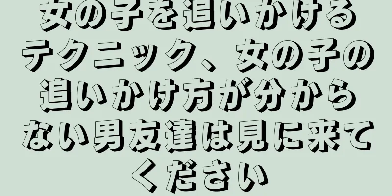 女の子を追いかけるテクニック、女の子の追いかけ方が分からない男友達は見に来てください