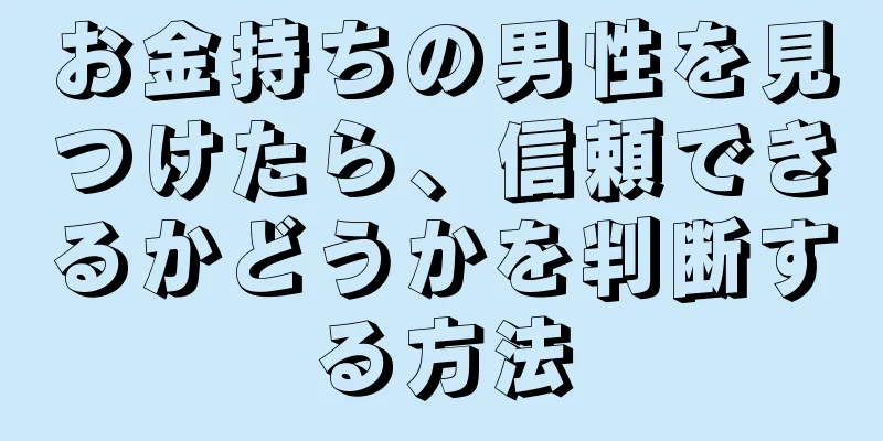 お金持ちの男性を見つけたら、信頼できるかどうかを判断する方法