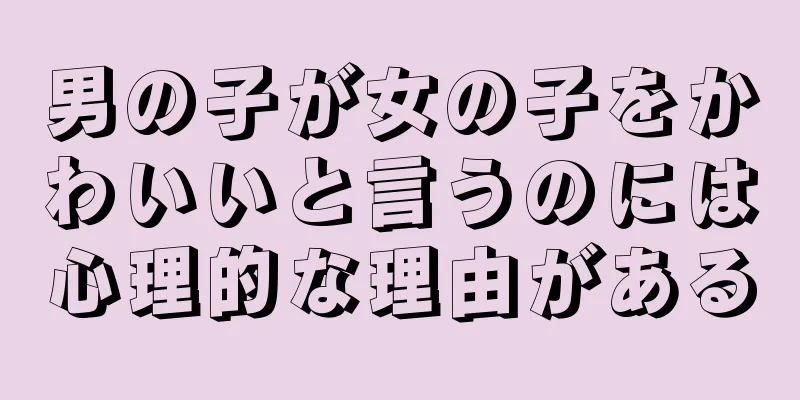 男の子が女の子をかわいいと言うのには心理的な理由がある