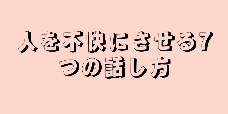 人を不快にさせる7つの話し方