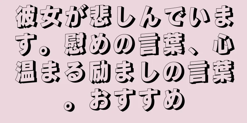 彼女が悲しんでいます。慰めの言葉、心温まる励ましの言葉。おすすめ