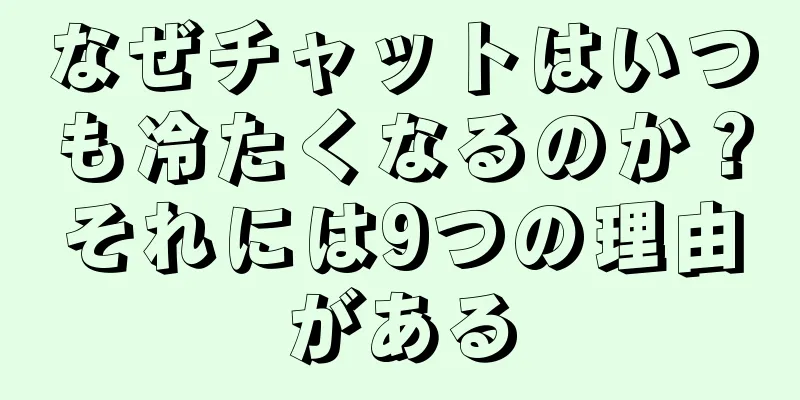なぜチャットはいつも冷たくなるのか？それには9つの理由がある