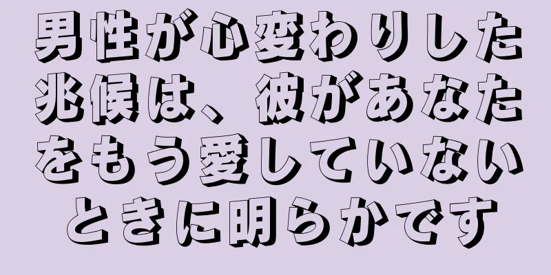 男性が心変わりした兆候は、彼があなたをもう愛していないときに明らかです