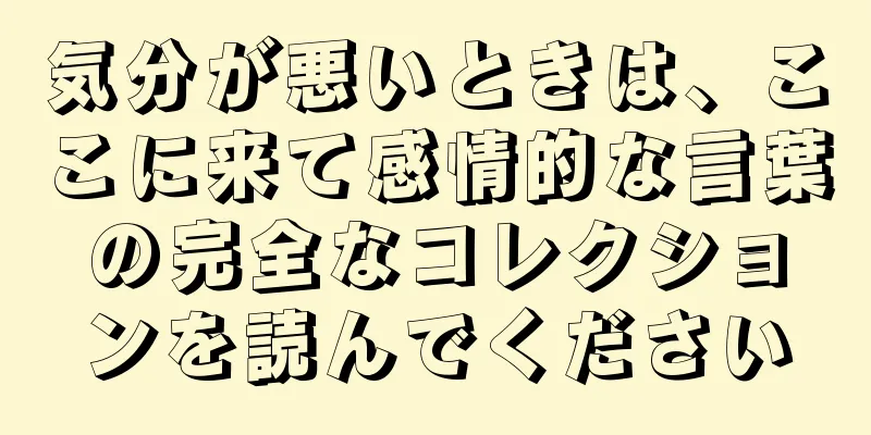 気分が悪いときは、ここに来て感情的な言葉の完全なコレクションを読んでください