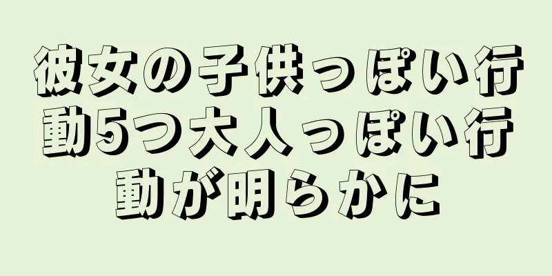 彼女の子供っぽい行動5つ大人っぽい行動が明らかに