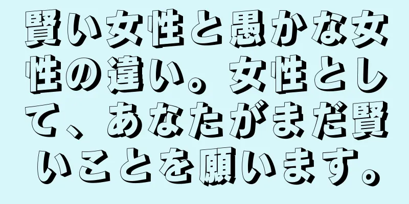 賢い女性と愚かな女性の違い。女性として、あなたがまだ賢いことを願います。