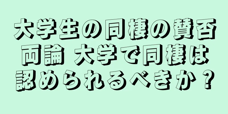 大学生の同棲の賛否両論 大学で同棲は認められるべきか？