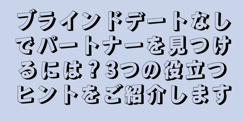 ブラインドデートなしでパートナーを見つけるには？3つの役立つヒントをご紹介します
