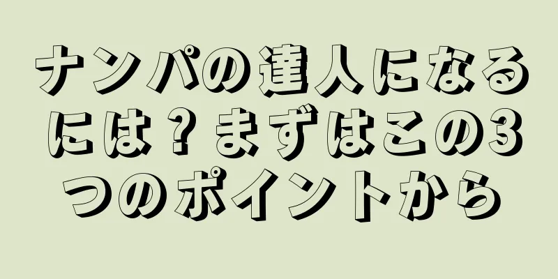ナンパの達人になるには？まずはこの3つのポイントから