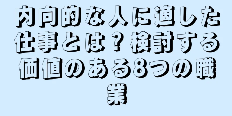 内向的な人に適した仕事とは？検討する価値のある8つの職業