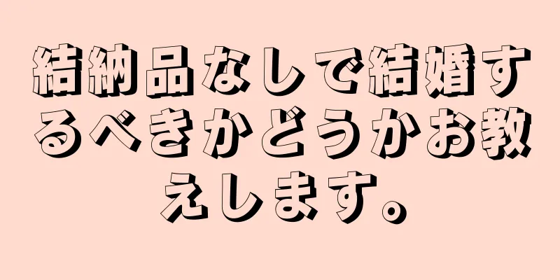 結納品なしで結婚するべきかどうかお教えします。