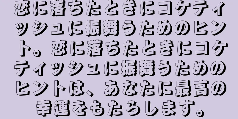 恋に落ちたときにコケティッシュに振舞うためのヒント。恋に落ちたときにコケティッシュに振舞うためのヒントは、あなたに最高の幸運をもたらします。