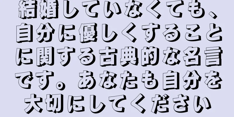 結婚していなくても、自分に優しくすることに関する古典的な名言です。あなたも自分を大切にしてください
