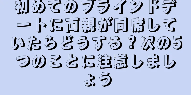 初めてのブラインドデートに両親が同席していたらどうする？次の5つのことに注意しましょう