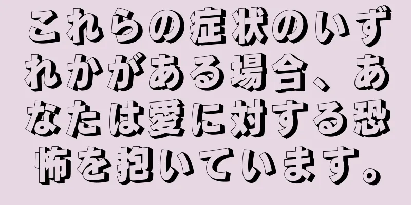 これらの症状のいずれかがある場合、あなたは愛に対する恐怖を抱いています。