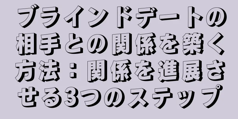 ブラインドデートの相手との関係を築く方法：関係を進展させる3つのステップ