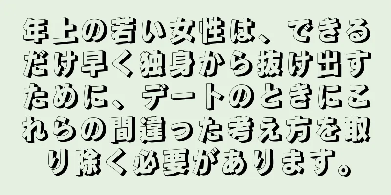 年上の若い女性は、できるだけ早く独身から抜け出すために、デートのときにこれらの間違った考え方を取り除く必要があります。