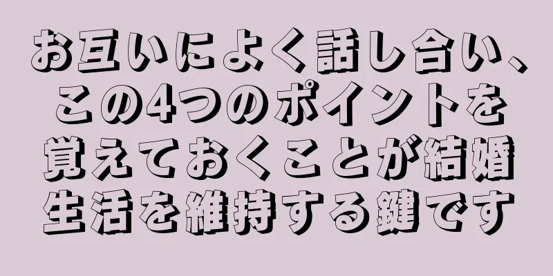 お互いによく話し合い、この4つのポイントを覚えておくことが結婚生活を維持する鍵です
