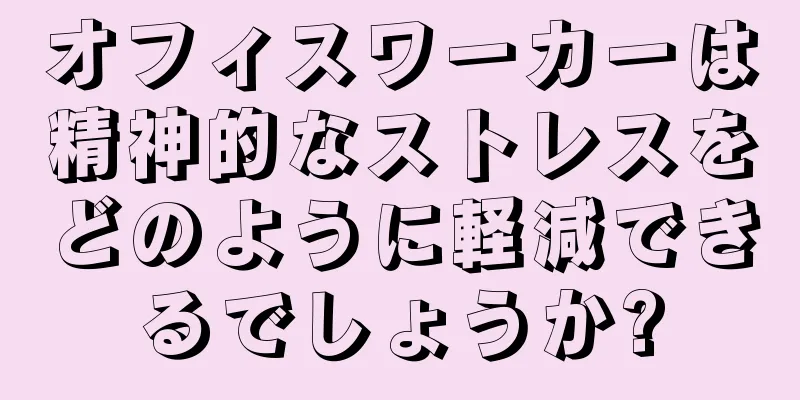 オフィスワーカーは精神的なストレスをどのように軽減できるでしょうか?
