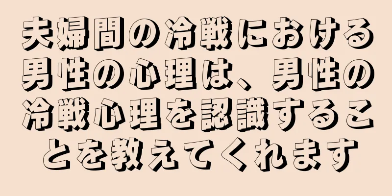 夫婦間の冷戦における男性の心理は、男性の冷戦心理を認識することを教えてくれます
