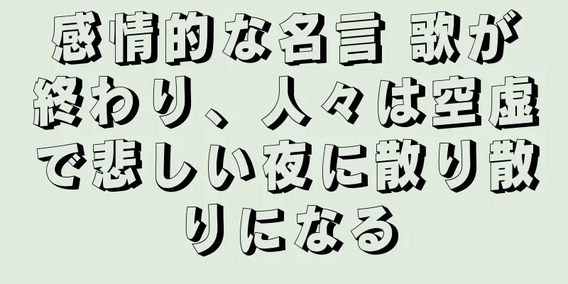 感情的な名言 歌が終わり、人々は空虚で悲しい夜に散り散りになる