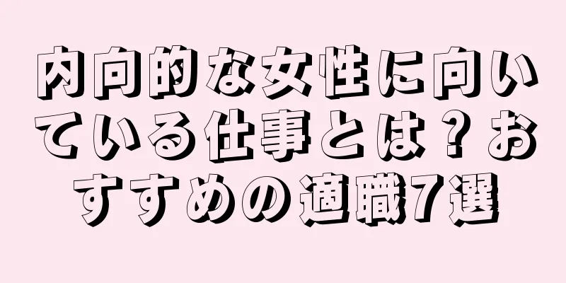 内向的な女性に向いている仕事とは？おすすめの適職7選