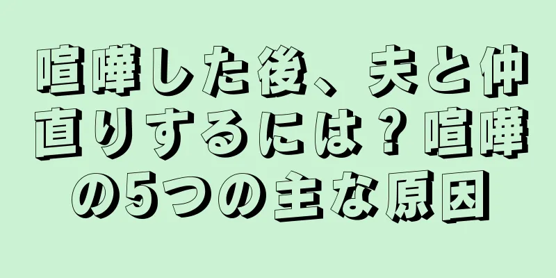 喧嘩した後、夫と仲直りするには？喧嘩の5つの主な原因