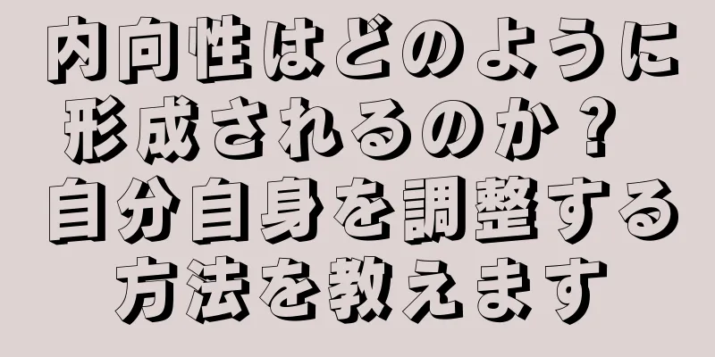 内向性はどのように形成されるのか？ 自分自身を調整する方法を教えます