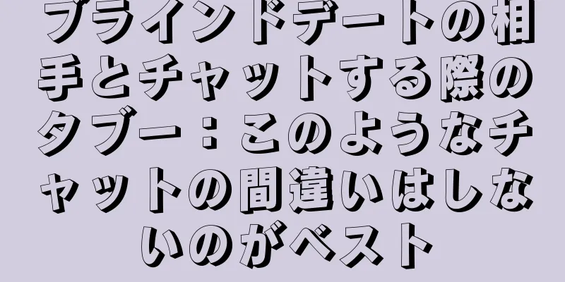 ブラインドデートの相手とチャットする際のタブー：このようなチャットの間違いはしないのがベスト