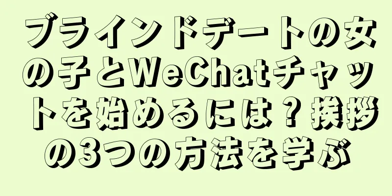 ブラインドデートの女の子とWeChatチャットを始めるには？挨拶の3つの方法を学ぶ