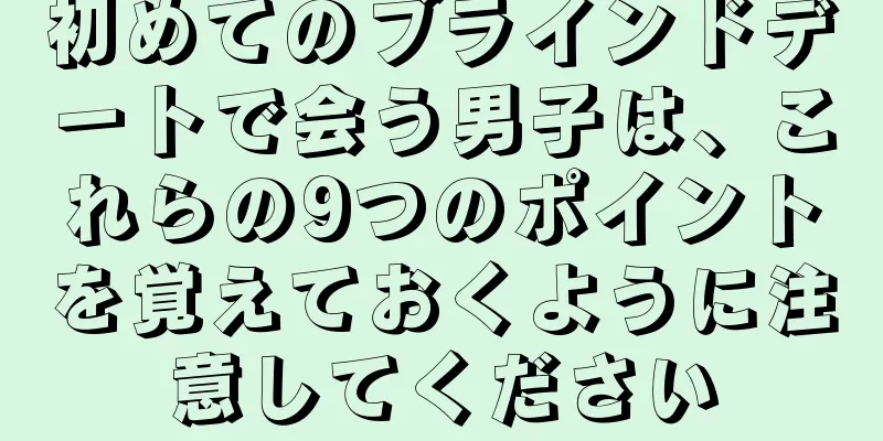 初めてのブラインドデートで会う男子は、これらの9つのポイントを覚えておくように注意してください