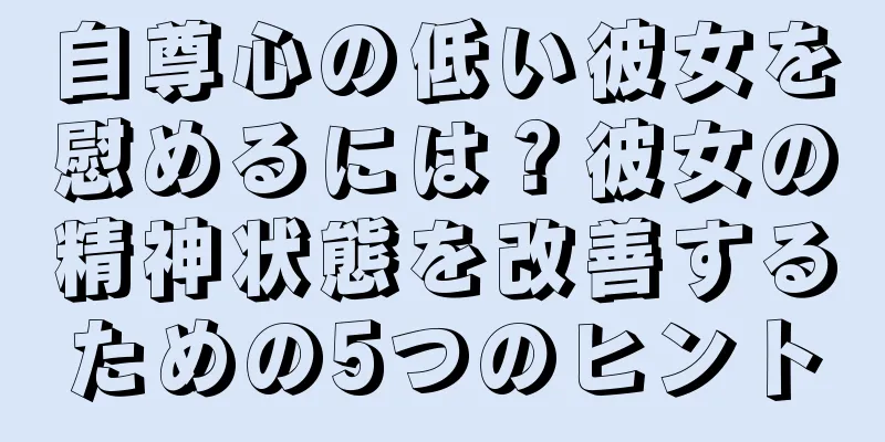自尊心の低い彼女を慰めるには？彼女の精神状態を改善するための5つのヒント