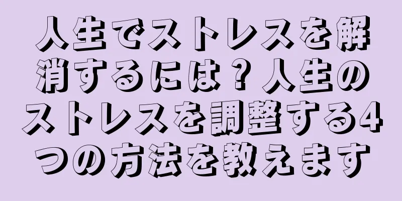 人生でストレスを解消するには？人生のストレスを調整する4つの方法を教えます