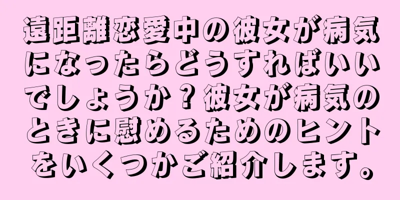 遠距離恋愛中の彼女が病気になったらどうすればいいでしょうか？彼女が病気のときに慰めるためのヒントをいくつかご紹介します。