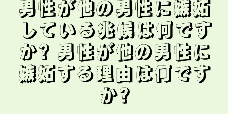 男性が他の男性に嫉妬している兆候は何ですか? 男性が他の男性に嫉妬する理由は何ですか?