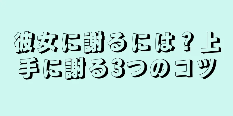 彼女に謝るには？上手に謝る3つのコツ