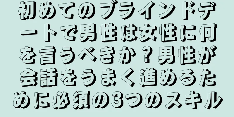 初めてのブラインドデートで男性は女性に何を言うべきか？男性が会話をうまく進めるために必須の3つのスキル