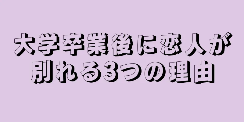 大学卒業後に恋人が別れる3つの理由