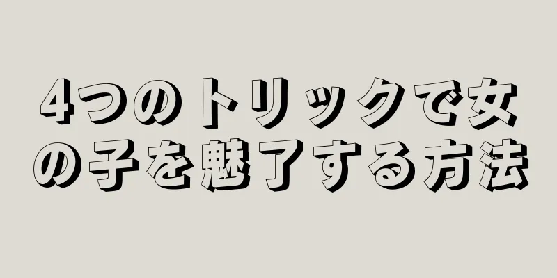 4つのトリックで女の子を魅了する方法