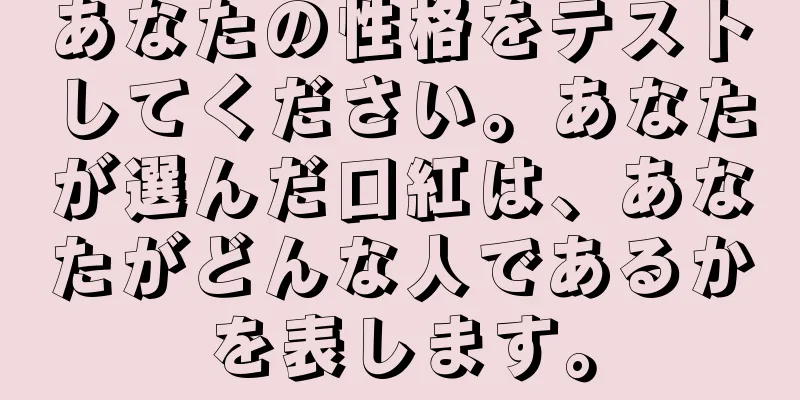 あなたの性格をテストしてください。あなたが選んだ口紅は、あなたがどんな人であるかを表します。