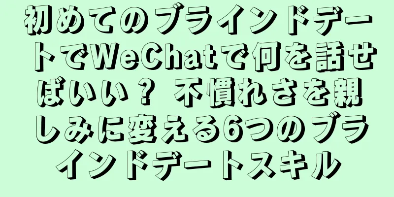 初めてのブラインドデートでWeChatで何を話せばいい？ 不慣れさを親しみに変える6つのブラインドデートスキル