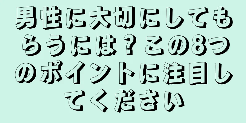 男性に大切にしてもらうには？この8つのポイントに注目してください