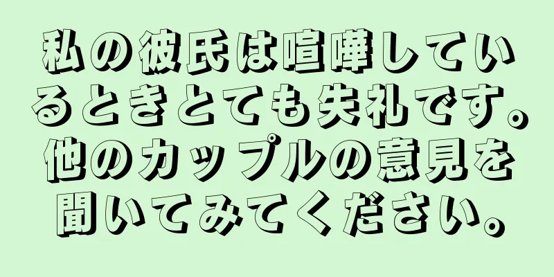 私の彼氏は喧嘩しているときとても失礼です。他のカップルの意見を聞いてみてください。