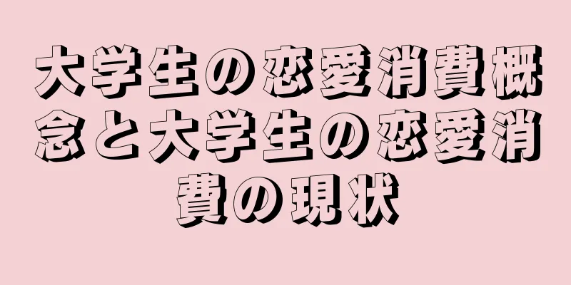 大学生の恋愛消費概念と大学生の恋愛消費の現状